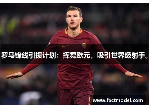 罗马锋线引援计划：挥舞欧元，吸引世界级射手。