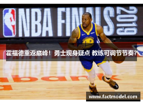 霍福德重返巅峰！勇士现身疑点 教练可调节节奏？