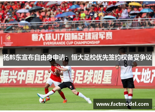 杨黔东宣布自由身申请：恒大足校优先签约权备受争议